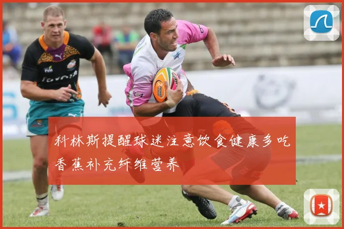 科林斯提醒球迷注意饮食健康多吃香蕉补充纤维营养