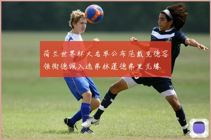 荷兰世界杯大名单公布范戴克德容领衔德佩入选弗林蓬德弗里无缘