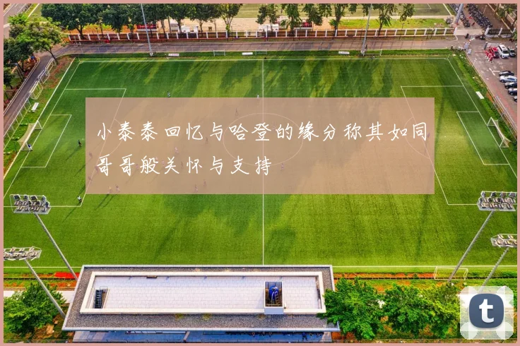 小泰泰回忆与哈登的缘分称其如同哥哥般关怀与支持