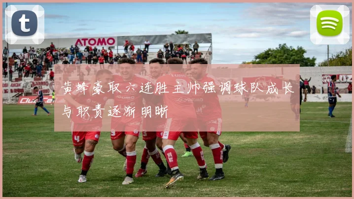 黄蜂豪取六连胜主帅强调球队成长与职责逐渐明晰
