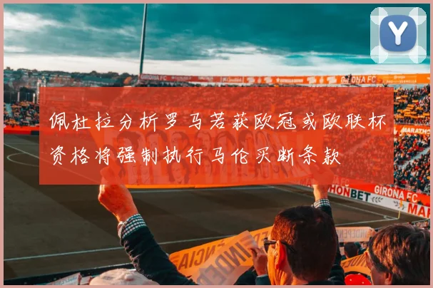 佩杜拉分析罗马若获欧冠或欧联杯资格将强制执行马伦买断条款