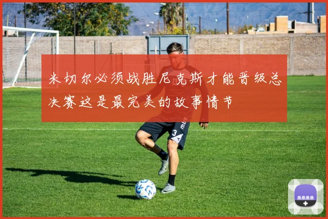 米切尔必须战胜尼克斯才能晋级总决赛这是最完美的故事情节
