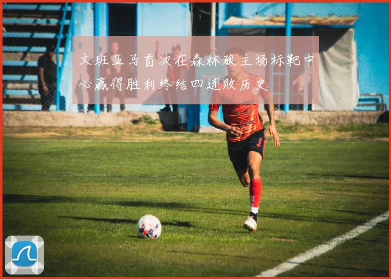 文班亚马首次在森林狼主场标靶中心赢得胜利终结四连败历史
